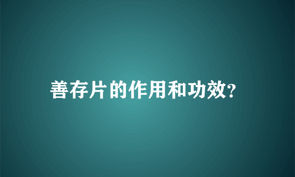 善存片的作用和功效？