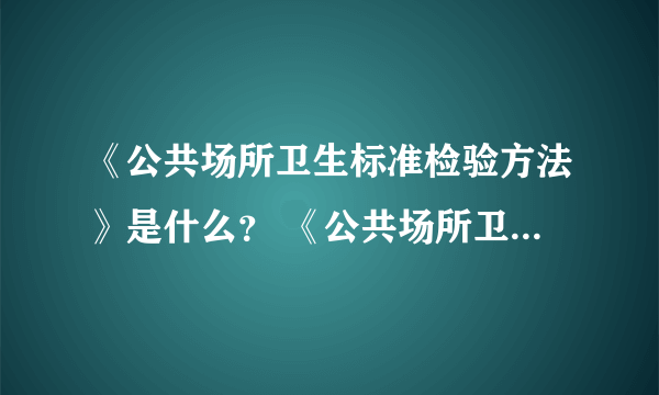 《公共场所卫生标准检验方法》是什么？ 《公共场所卫生标准》又是指哪些？