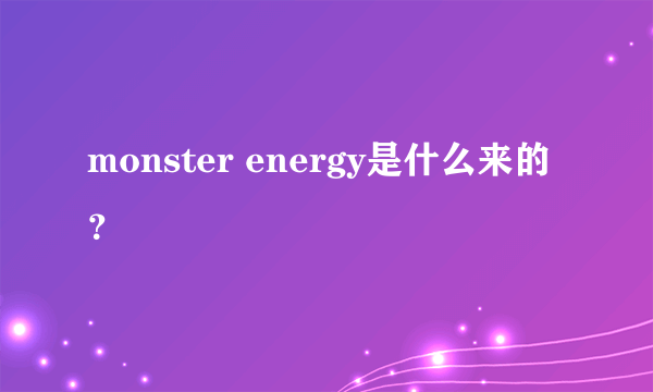 monster energy是什么来的？