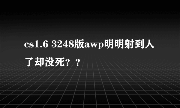 cs1.6 3248版awp明明射到人了却没死？？