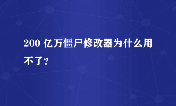 200 亿万僵尸修改器为什么用不了？