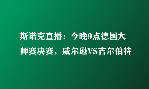 斯诺克直播：今晚9点德国大师赛决赛，威尔逊VS吉尔伯特