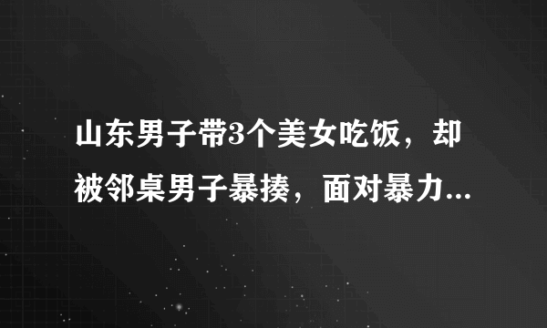 山东男子带3个美女吃饭，却被邻桌男子暴揍，面对暴力该如何保护自己？