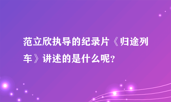 范立欣执导的纪录片《归途列车》讲述的是什么呢？