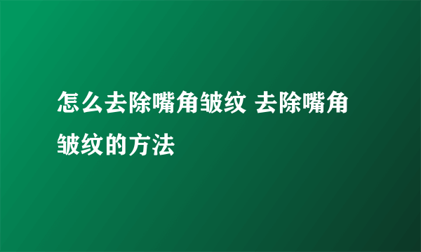 怎么去除嘴角皱纹 去除嘴角皱纹的方法