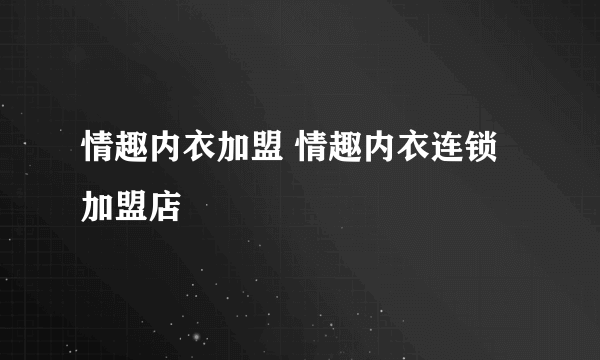 情趣内衣加盟 情趣内衣连锁加盟店