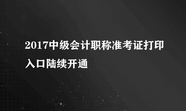 2017中级会计职称准考证打印入口陆续开通