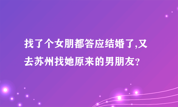 找了个女朋都答应结婚了,又去苏州找她原来的男朋友？