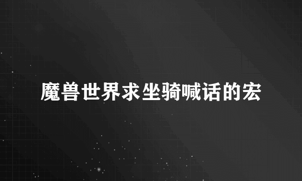 魔兽世界求坐骑喊话的宏