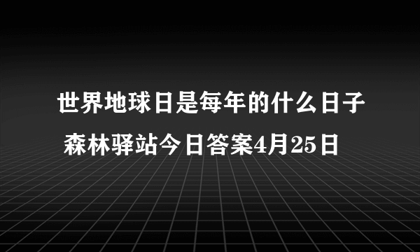 世界地球日是每年的什么日子 森林驿站今日答案4月25日