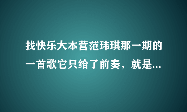 找快乐大本营范玮琪那一期的一首歌它只给了前奏，就是在阿雅说为什么快乐大本营要把我塑造成艳星