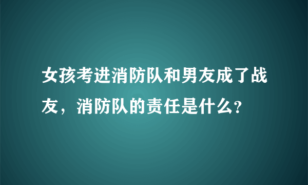 女孩考进消防队和男友成了战友，消防队的责任是什么？