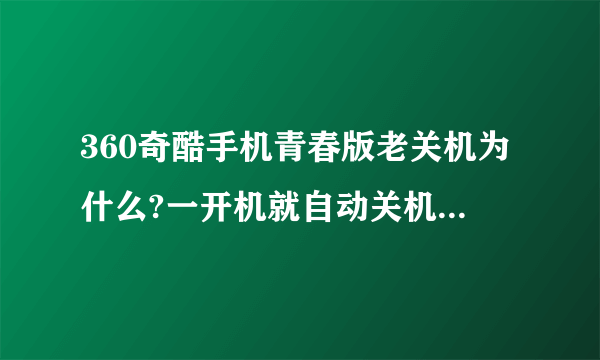 360奇酷手机青春版老关机为什么?一开机就自动关机,必须冲着点才行