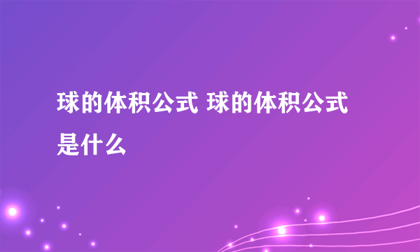 球的体积公式 球的体积公式是什么