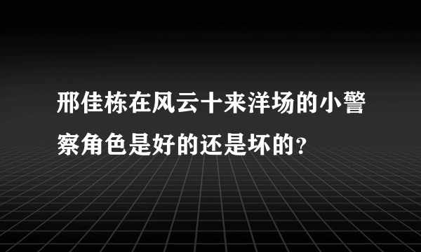 邢佳栋在风云十来洋场的小警察角色是好的还是坏的？