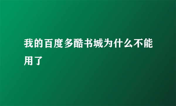 我的百度多酷书城为什么不能用了