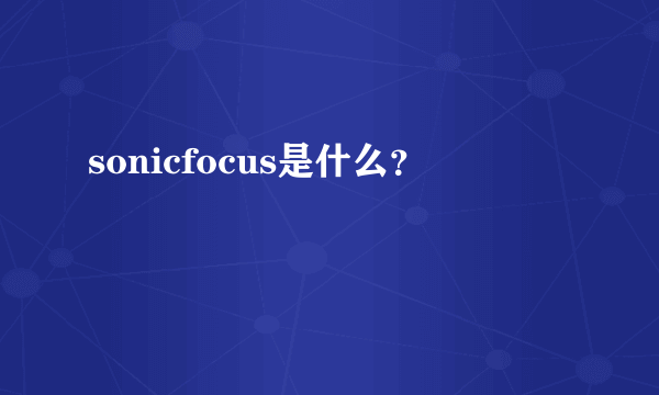 sonicfocus是什么？