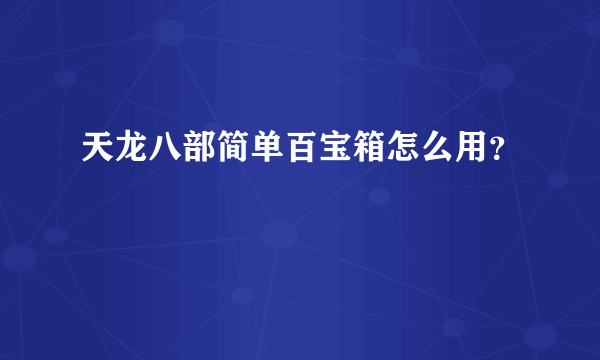 天龙八部简单百宝箱怎么用？