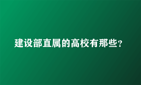 建设部直属的高校有那些？