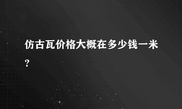 仿古瓦价格大概在多少钱一米？