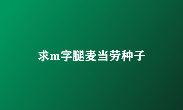 求m字腿麦当劳种子