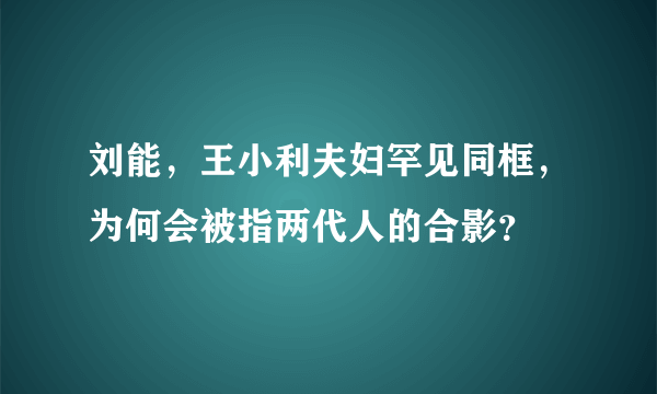 刘能，王小利夫妇罕见同框，为何会被指两代人的合影？