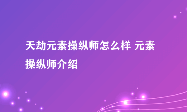 天劫元素操纵师怎么样 元素操纵师介绍