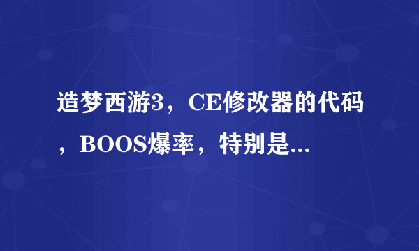 造梦西游3，CE修改器的代码，BOOS爆率，特别是珍珠爆率代码，副本BOOS爆率的代码，灵珠碎片爆率的代码...