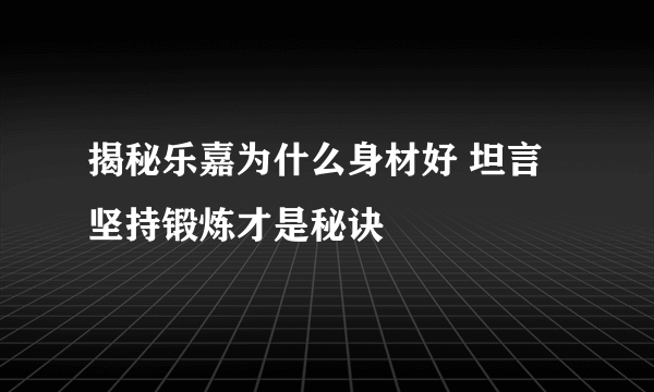 揭秘乐嘉为什么身材好 坦言坚持锻炼才是秘诀