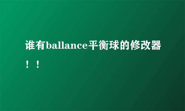 谁有ballance平衡球的修改器！！