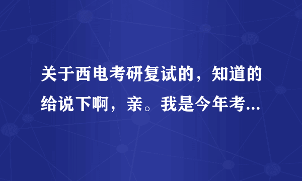 关于西电考研复试的，知道的给说下啊，亲。我是今年考西电通信811研究生的学生，跨专业。复试可以？