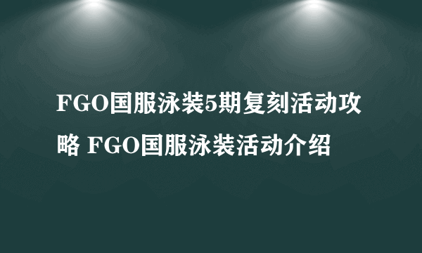 FGO国服泳装5期复刻活动攻略 FGO国服泳装活动介绍