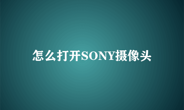 怎么打开SONY摄像头