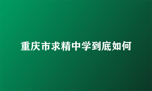 重庆市求精中学到底如何