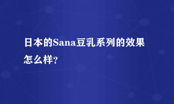 日本的Sana豆乳系列的效果怎么样？