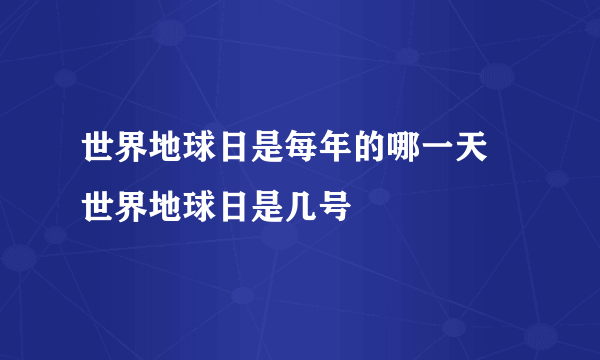 世界地球日是每年的哪一天 世界地球日是几号