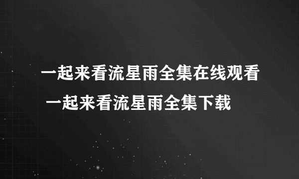 一起来看流星雨全集在线观看 一起来看流星雨全集下载