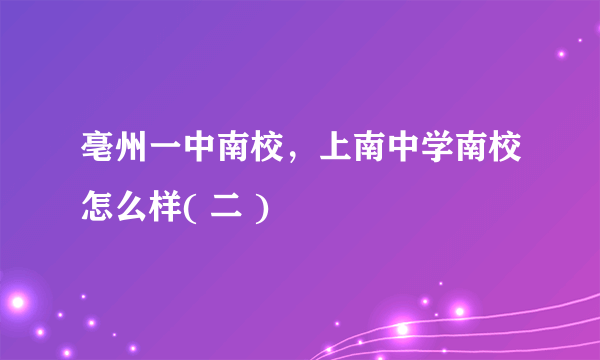 亳州一中南校，上南中学南校怎么样( 二 )