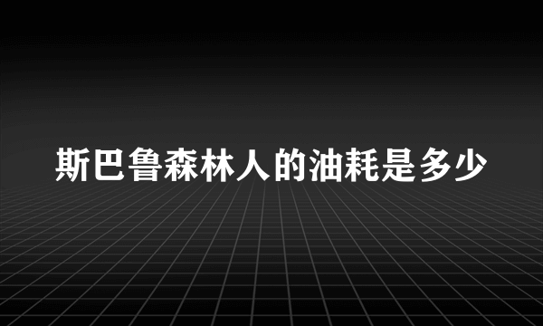 斯巴鲁森林人的油耗是多少