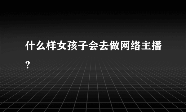 什么样女孩子会去做网络主播？