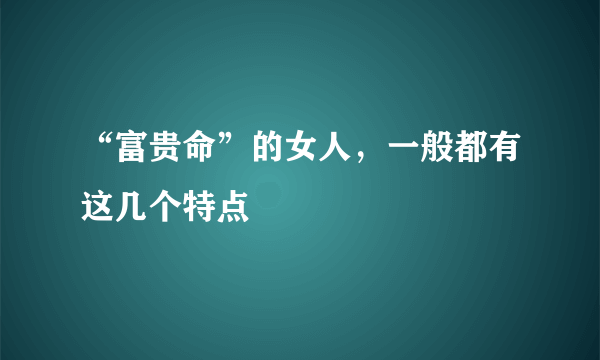 “富贵命”的女人，一般都有这几个特点