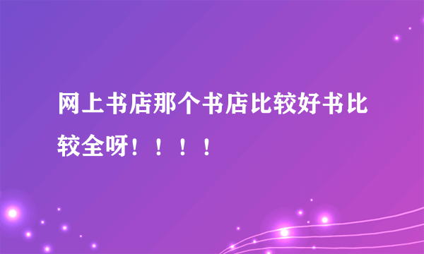 网上书店那个书店比较好书比较全呀！！！！