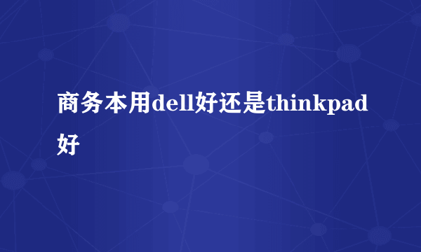 商务本用dell好还是thinkpad好