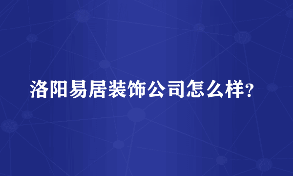 洛阳易居装饰公司怎么样？