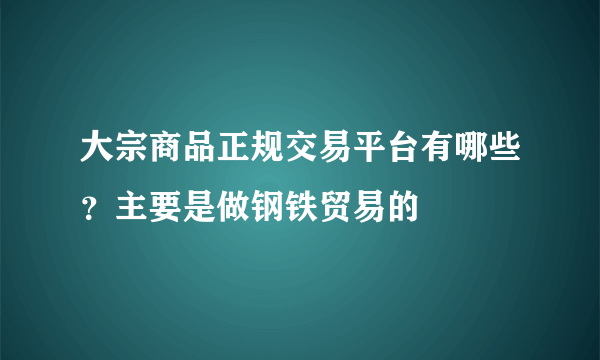 大宗商品正规交易平台有哪些？主要是做钢铁贸易的