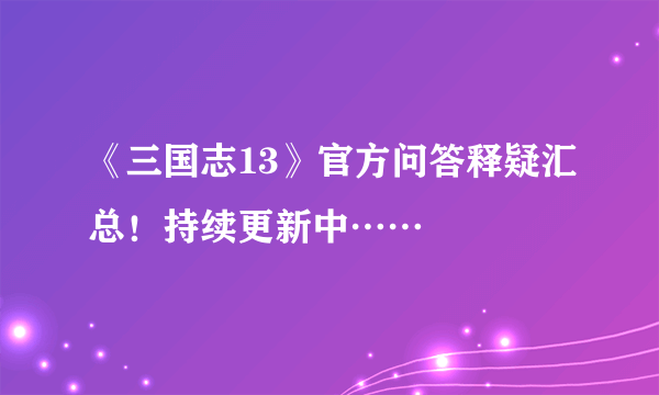 《三国志13》官方问答释疑汇总！持续更新中……