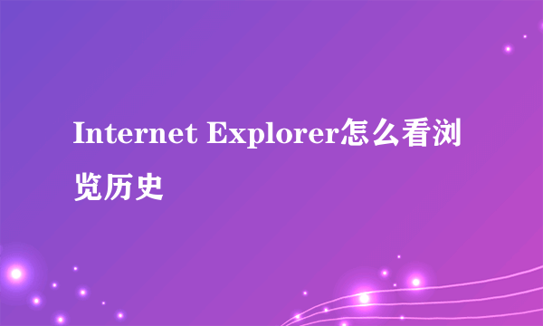 Internet Explorer怎么看浏览历史