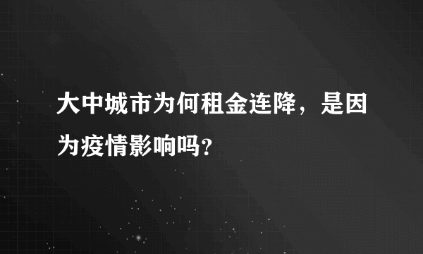 大中城市为何租金连降，是因为疫情影响吗？