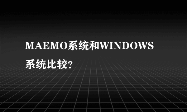 MAEMO系统和WINDOWS系统比较？