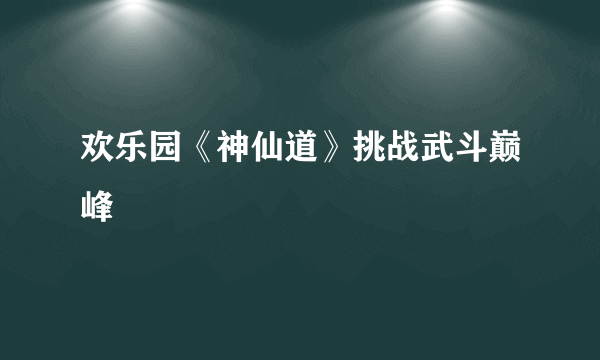 欢乐园《神仙道》挑战武斗巅峰